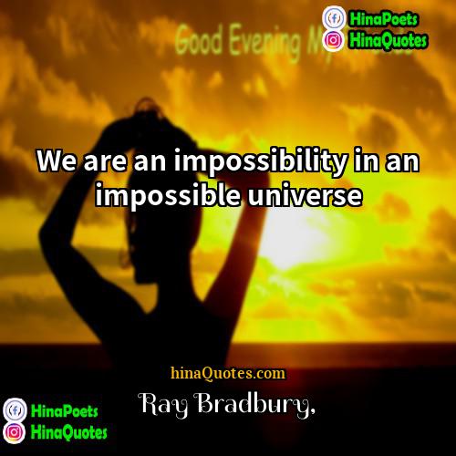 Ray Bradbury Quotes | We are an impossibility in an impossible